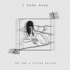 I Fade Away -(prod. M.E) - Tulips Ballad & CAT DAD
