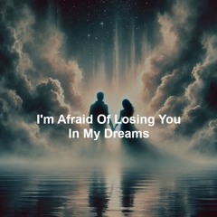 I'm Afraid Of Losing You In My Dreams