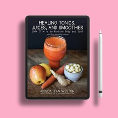 Healing Tonics, Juices, and Smoothies: 100+ Elixirs to Nurture Body and Soul . Freebie Alert [PDF]