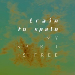 Train To Spain - My Spirit Is Free