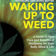 READ PDF Waking Up to Weed: How Cannabis Can Be Key to Feeling and Aging Better