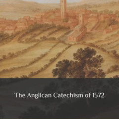 [Download] KINDLE 🗂️ The Anglican Catechism of 1572 by  Alexander Nowell &  Anglican