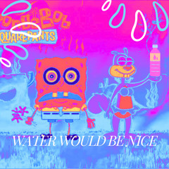 WATER WOULD BE NICE