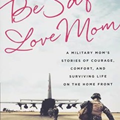 [VIEW] EBOOK 📋 Be Safe, Love Mom: A Military Mom's Stories of Courage, Comfort, and