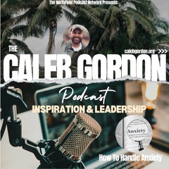 The Caleb Gordon Podcast || How To Handle Anxiety