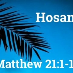 Hosanna - Matthew  21: 1 - 11