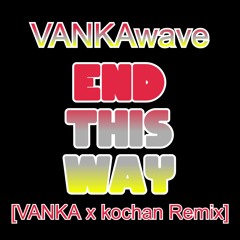 END THIS WAY [VANKA x kochan Remix]