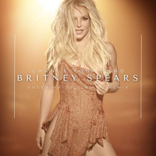 Britney Spears - Change Your Mind (Edson Pride Circuit Remix)