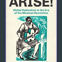 [PDF READ ONLINE] 📕 Arise!: Global Radicalism in the Era of the Mexican Revolution (Volume 66) (Am