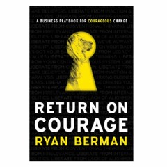 Podcast 825: Return on Courage: A Business Playbook for Courageous Change with Ryan Berman