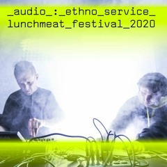 LUNCHMEAT FESTIVAL 2020: Ethno Service live
