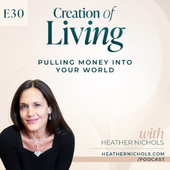 Episode 30 – Pulling Money Into Your World | Creation of Living Podcast