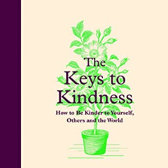 Access KINDLE 📨 The Keys to Kindness: How to be Kinder to Yourself, Others and the W