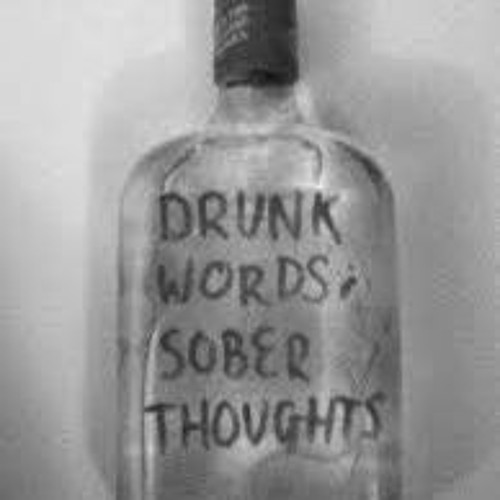 Drunk words, Sober thoughts