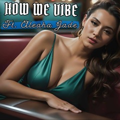 How We Vibe Ft Aleaha Jade (Rough Draft)
