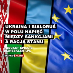 Ukraina i Białoruś w polu napięć między sankcjami a racją stanu. Spięcie (28.06-2.07.2021)