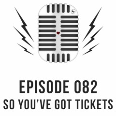Episode 082 - So You've Got Tickets