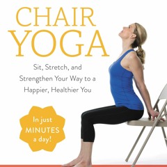 READ EBOOK Chair Yoga: Sit, Stretch, and Strengthen Your Way to a Happier, Healthier You
