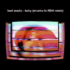 bad snacks - lucky (et.cetra lo-fiDM remix)