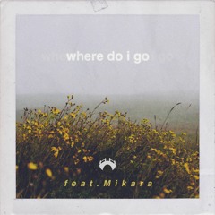 WHERE DO I GO (FEAT. MIKARA)