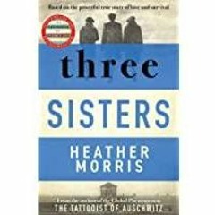 (PDF)(Read~ Three Sisters: A TRIUMPHANT STORY OF LOVE AND SURVIVAL FROM THE AUTHOR OF THE TATTOOIST