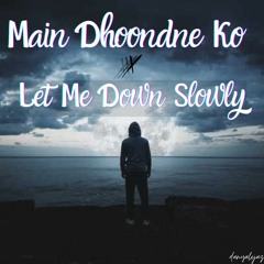 Let Me Down Slowly X Main Dhoondne Ko Zamane Main (Mashup)