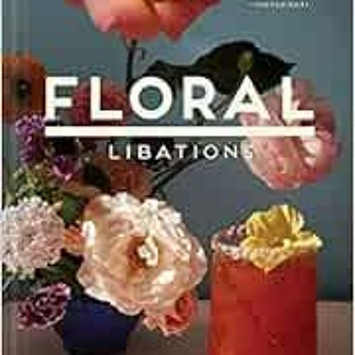 Download pdf Floral Libations: 41 Fragrant Drinks + Ingredients (Flower Cocktails, Non-Alcoholic and