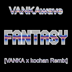 FANTASY [VANKA x kochan Remix]