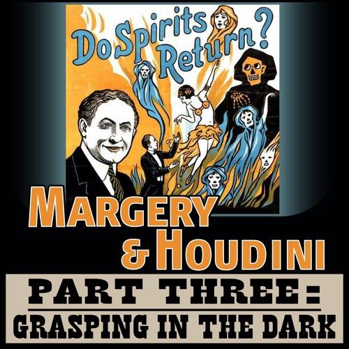 13. Margery & Houdini, Part 3 - Grasping in the Dark