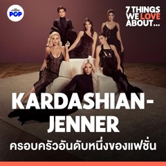7 Things We Love About… EP.7 | Kardashian-Jenner ครอบครัวทรงอิทธิพลอันดับหนึ่งในโลกแฟชั่น
