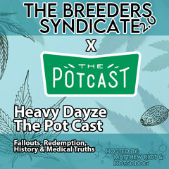 Breeders Syndicate 2.0 - Heavy Dayze from The Potcast - Fallouts, Redemption, History & Medical Truths S05 E15 FULL
