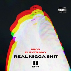 REAL NIGGA SHIT PROD EL PVTO MAX