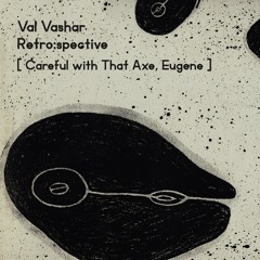 Val Vashar - Retro:spective [ Careful with That Axe, Eugene ]