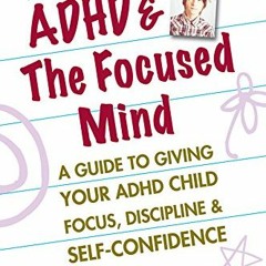 Get [EPUB KINDLE PDF EBOOK] ADHD & the Focused Mind: A Guide to Giving Your ADHD Chil