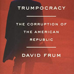 free PDF 📫 Trumpocracy: The Corruption of the American Republic by  David Frum [PDF