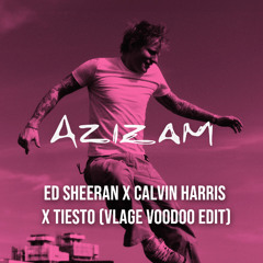 Ed Sheeran x Calvin Harris x Tiesto - Azizam (Vlage Voodoo Edit)