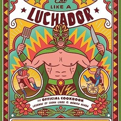 [Read] [EBOOK EPUB KINDLE PDF] Eat Like a Luchador: The Official Cookbook by  Legends