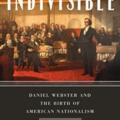 [READ] [KINDLE PDF EBOOK EPUB] Indivisible: Daniel Webster and the Birth of American