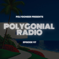 Polygoneer Presents: Polygonial Radio | Episode 117