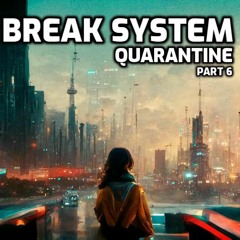 Break System - Quarantine Part 6