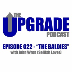 The Upgrade Podcast - 022 - "The Baldies" with John Wren (Selfish Lover)
