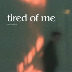 tired of me