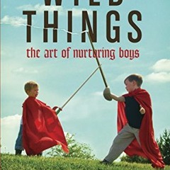 GET [PDF EBOOK EPUB KINDLE] Wild Things: The Art of Nurturing Boys by  Stephen James