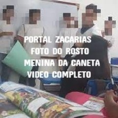 PORTAL ZACARIAS FOTO DO ROSTO MENINA DA CANETA VIDEO COMPLETO
