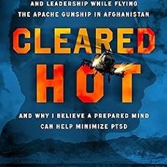 Cleared Hot: Lessons Learned about Life, Love, and Leadership While Flying the Apache Gunship i