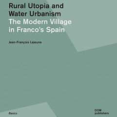[Get] EPUB 📩 Rural Utopia and Water Urbanism: The Modern Village in Franco’s Spain b
