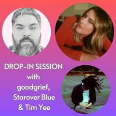 Drop-in session with goodgrief, Starover Blue & Tim Yee