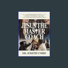 #^R.E.A.D ❤ JESUS THE MASTER COACH: How the 100 QUESTIONS OF JESUS enable ANYONE, ANYWHERE, ANYTIM