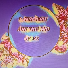 PATRIARCHY AIN'T THE END OF ME (demo)