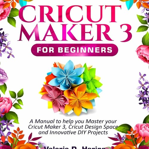 Stream (DOWNLOAD^^) ((BOOK) Cricut Maker 3 for Beginners: A Manual to ...